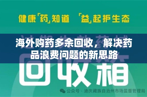 南通海外购药多余回收，解决药品浪费问题的新思路