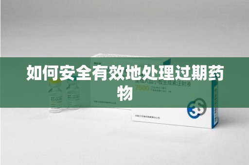 南通如何安全有效地处理过期药物