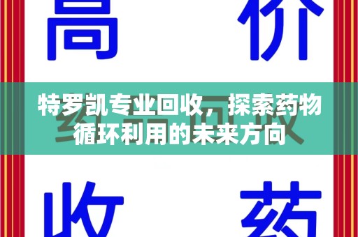 南通特罗凯专业回收，探索药物循环利用的未来方向