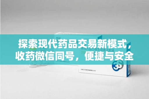 南通探索现代药品交易新模式，收药微信同号，便捷与安全并存