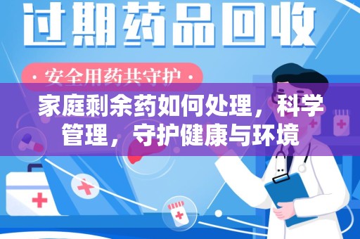 南通家庭剩余药如何处理，科学管理，守护健康与环境