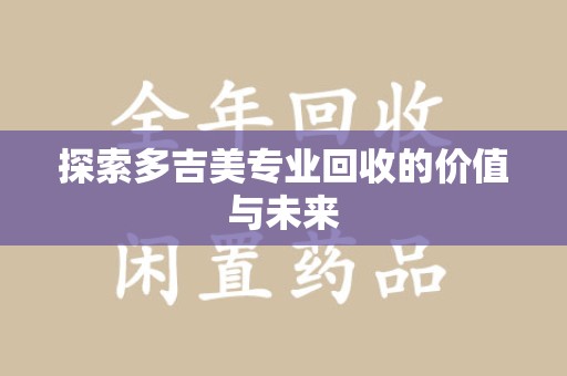 南通探索多吉美专业回收的价值与未来