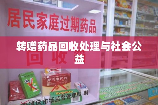 南通转赠药品回收处理与社会公益