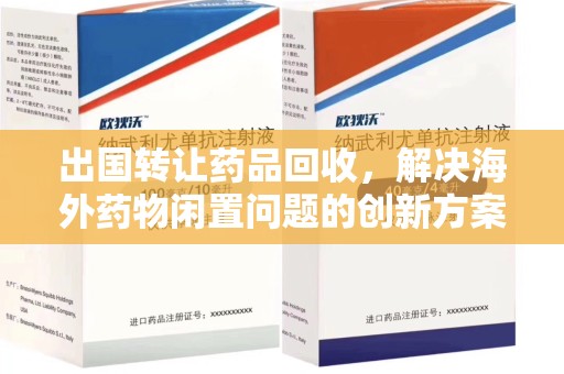 南通出国转让药品回收，解决海外药物闲置问题的创新方案