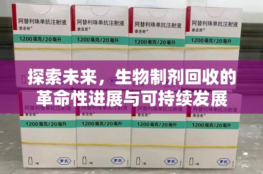 南通探索未来，生物制剂回收的革命性进展与可持续发展