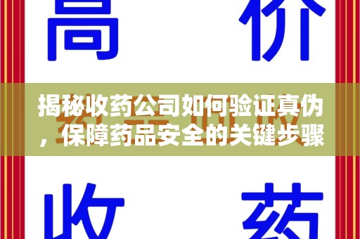 南通揭秘收药公司如何验证真伪，保障药品安全的关键步骤