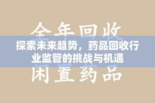 南通探索未来趋势，药品回收行业监管的挑战与机遇