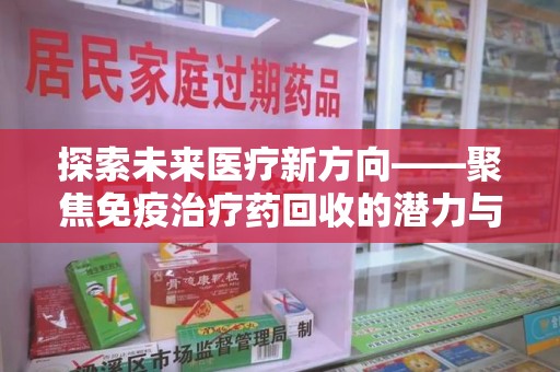 南通探索未来医疗新方向——聚焦免疫治疗药回收的潜力与挑战