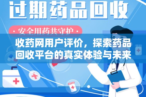 南通收药网用户评价，探索药品回收平台的真实体验与未来发展